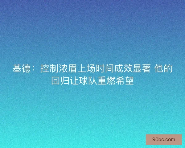 基德：控制浓眉上场时间成效显著 他的回归让球队重燃希望
