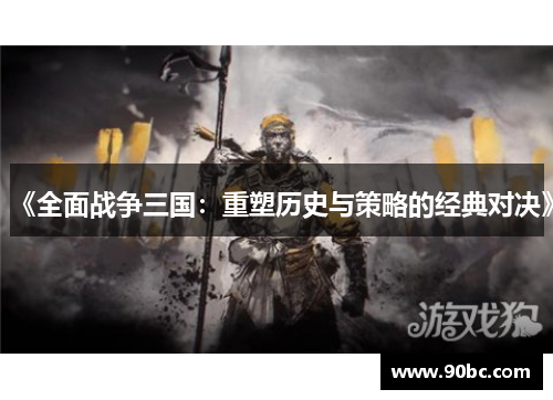 《全面战争三国：重塑历史与策略的经典对决》