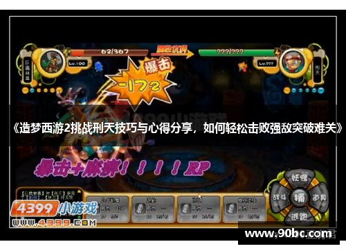 《造梦西游2挑战刑天技巧与心得分享，如何轻松击败强敌突破难关》