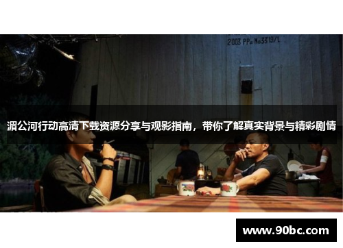 湄公河行动高清下载资源分享与观影指南，带你了解真实背景与精彩剧情