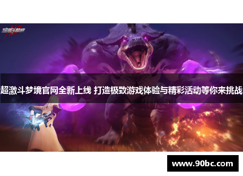 超激斗梦境官网全新上线 打造极致游戏体验与精彩活动等你来挑战